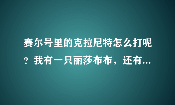 赛尔号里的克拉尼特怎么打呢？我有一只丽莎布布，还有鲁斯王。要那种有效的，希望只用这两只就能搞定