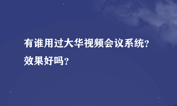 有谁用过大华视频会议系统？效果好吗？