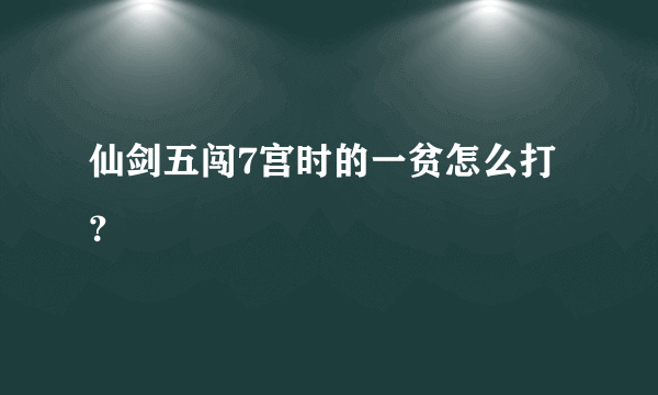 仙剑五闯7宫时的一贫怎么打？