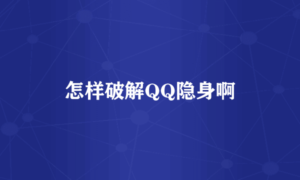 怎样破解QQ隐身啊