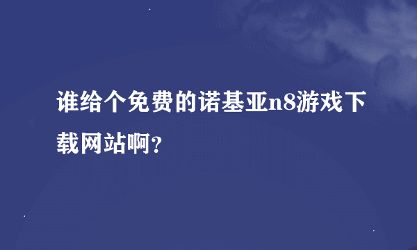 谁给个免费的诺基亚n8游戏下载网站啊？