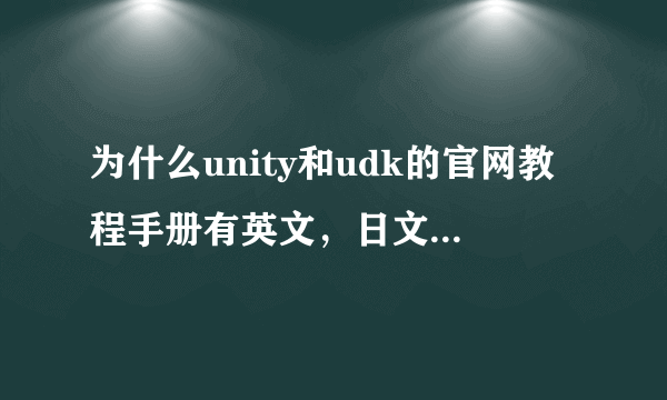 为什么unity和udk的官网教程手册有英文，日文，居然还有韩文，就是没有中文，瞧不起中国么～我听