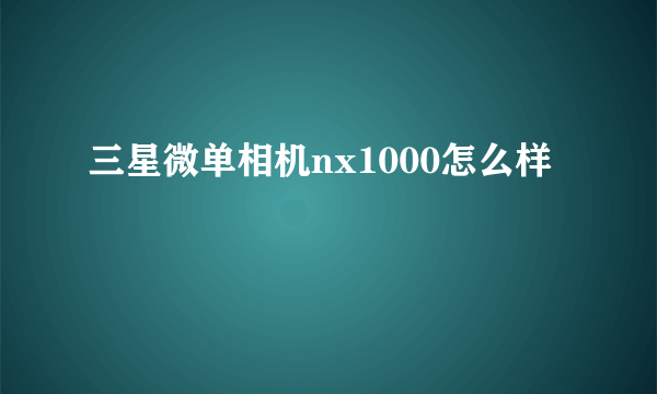 三星微单相机nx1000怎么样