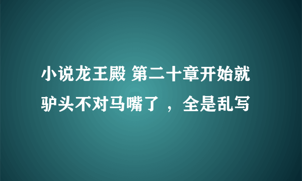 小说龙王殿 第二十章开始就驴头不对马嘴了 ，全是乱写