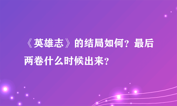 《英雄志》的结局如何？最后两卷什么时候出来？