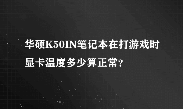 华硕K50IN笔记本在打游戏时显卡温度多少算正常？