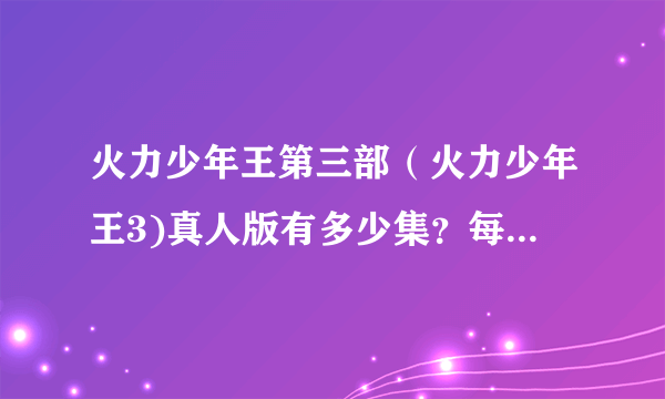 火力少年王第三部（火力少年王3)真人版有多少集？每集剧情是什么？注意：是真人版！