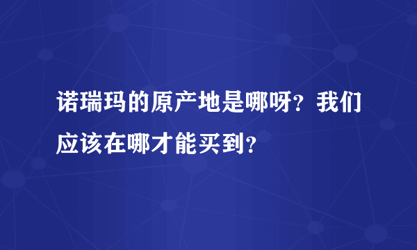 诺瑞玛的原产地是哪呀？我们应该在哪才能买到？