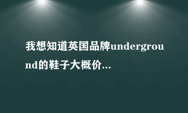 我想知道英国品牌underground的鞋子大概价位是多少？