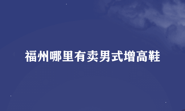 福州哪里有卖男式增高鞋