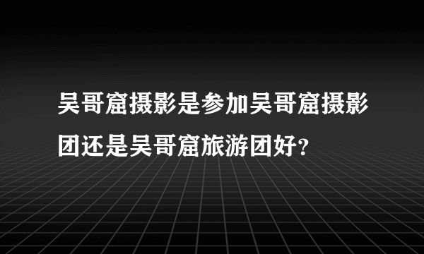 吴哥窟摄影是参加吴哥窟摄影团还是吴哥窟旅游团好？