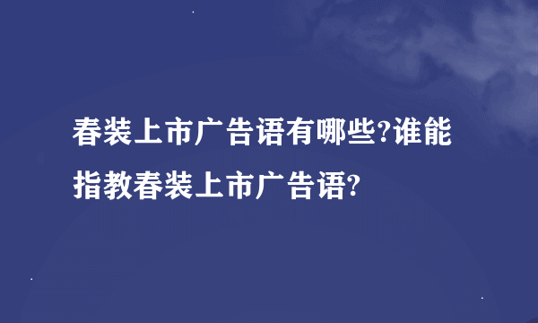 春装上市广告语有哪些?谁能指教春装上市广告语?