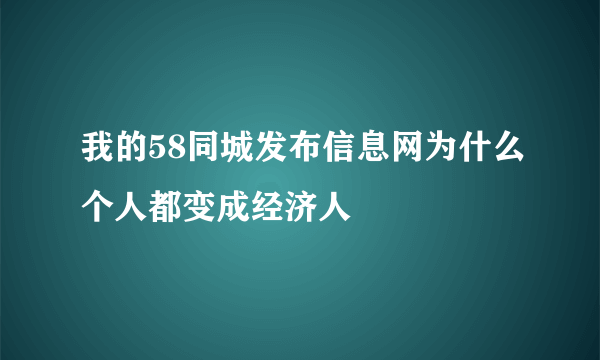 我的58同城发布信息网为什么个人都变成经济人