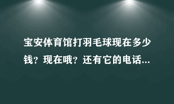 宝安体育馆打羽毛球现在多少钱？现在哦？还有它的电话号码是什么？