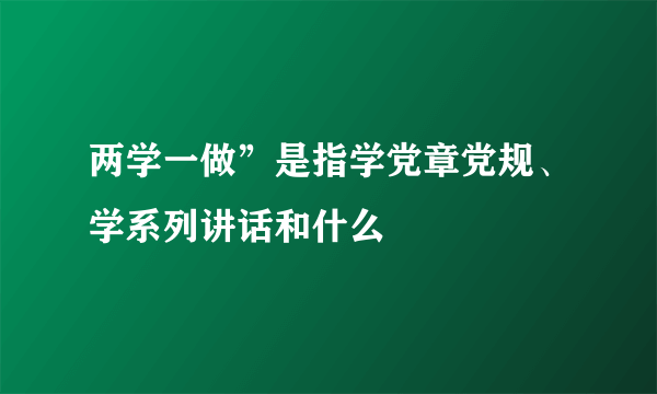 两学一做”是指学党章党规、学系列讲话和什么