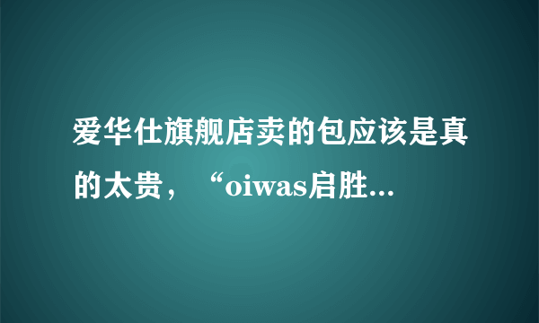 爱华仕旗舰店卖的包应该是真的太贵，“oiwas启胜专卖店”和“爱华仕蓝鲨专卖店”这两家家店铺可信吗？