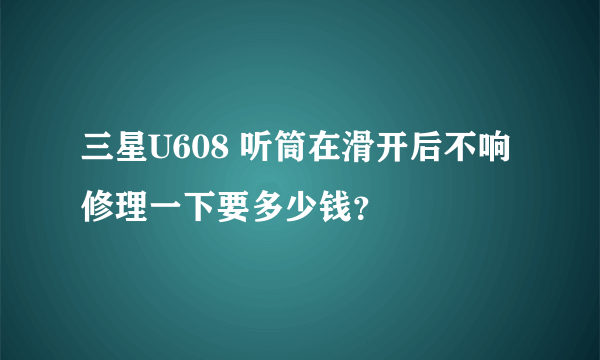 三星U608 听筒在滑开后不响 修理一下要多少钱？