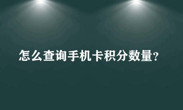 怎么查询手机卡积分数量？