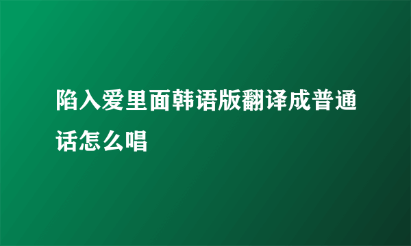 陷入爱里面韩语版翻译成普通话怎么唱