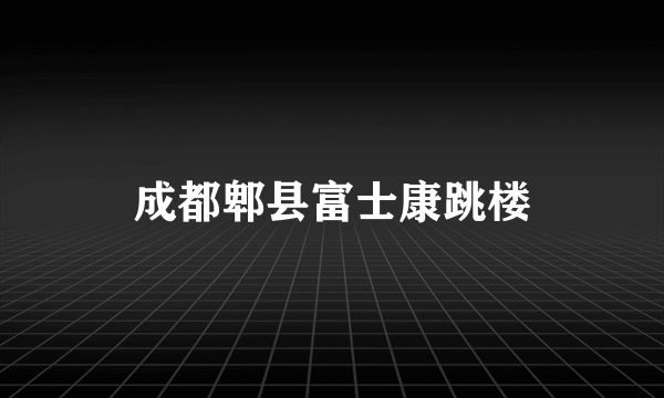 成都郫县富士康跳楼