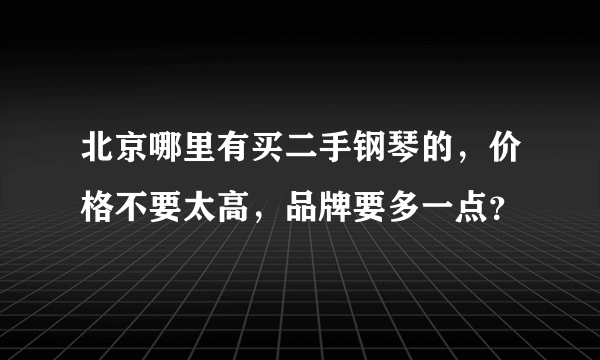 北京哪里有买二手钢琴的，价格不要太高，品牌要多一点？