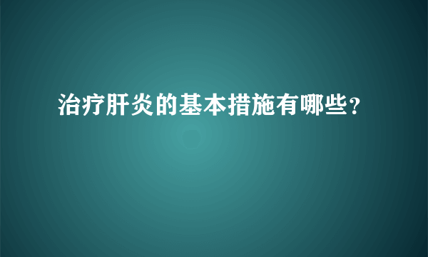 治疗肝炎的基本措施有哪些？