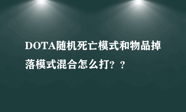 DOTA随机死亡模式和物品掉落模式混合怎么打？？