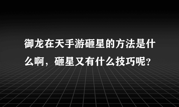 御龙在天手游砸星的方法是什么啊，砸星又有什么技巧呢？