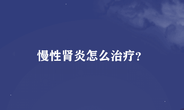 慢性肾炎怎么治疗？