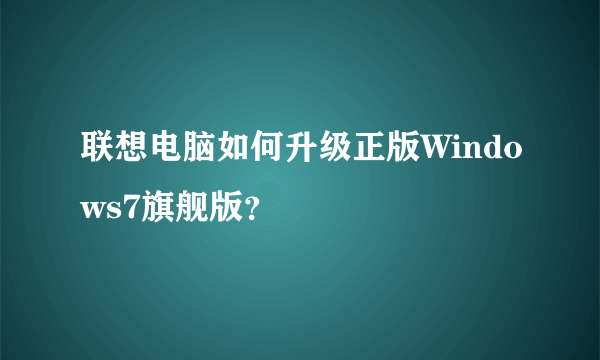 联想电脑如何升级正版Windows7旗舰版？