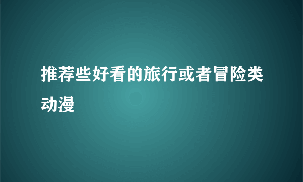 推荐些好看的旅行或者冒险类动漫