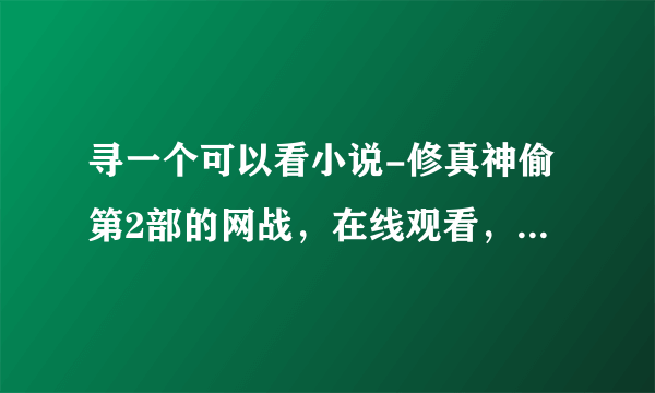 寻一个可以看小说-修真神偷第2部的网战，在线观看，骗子自重