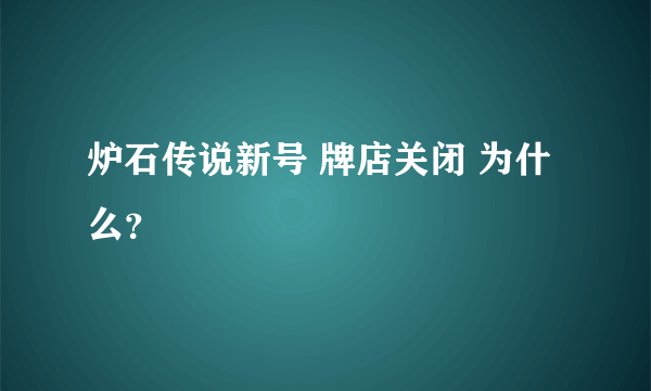 炉石传说新号 牌店关闭 为什么？