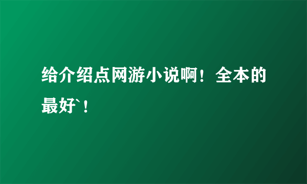 给介绍点网游小说啊！全本的最好`！