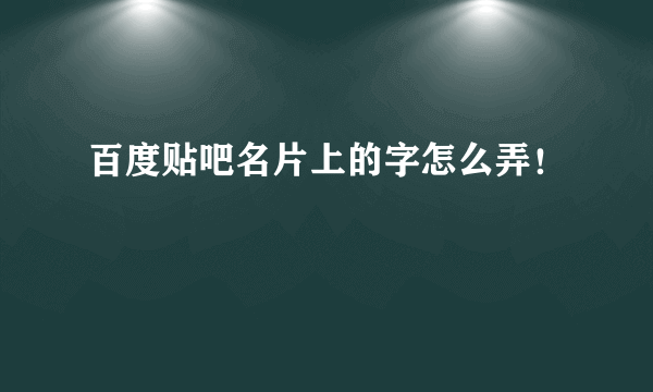 百度贴吧名片上的字怎么弄！