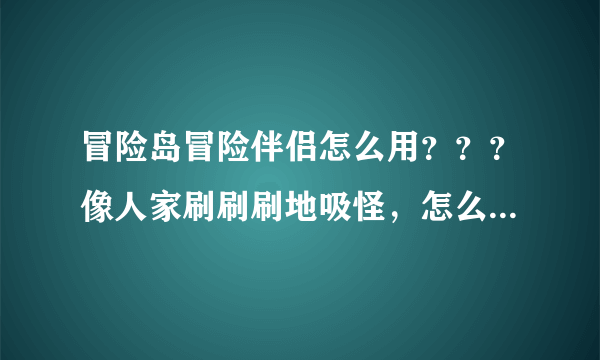 冒险岛冒险伴侣怎么用？？？像人家刷刷刷地吸怪，怎么弄的？？？怎么快速打？？什么叫定点？？讲讲清楚。