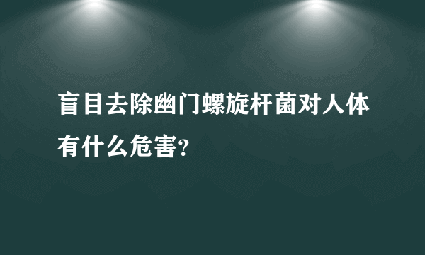 盲目去除幽门螺旋杆菌对人体有什么危害？