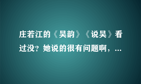 庄若江的《吴韵》《说吴》看过没？她说的很有问题啊，无锡就是吴？史料和考古显示吴起源吴中心都是苏州啊