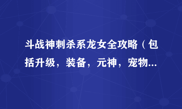 斗战神刺杀系龙女全攻略（包括升级，装备，元神，宠物，最暴力加点）