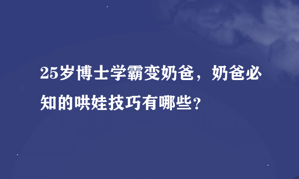 25岁博士学霸变奶爸，奶爸必知的哄娃技巧有哪些？