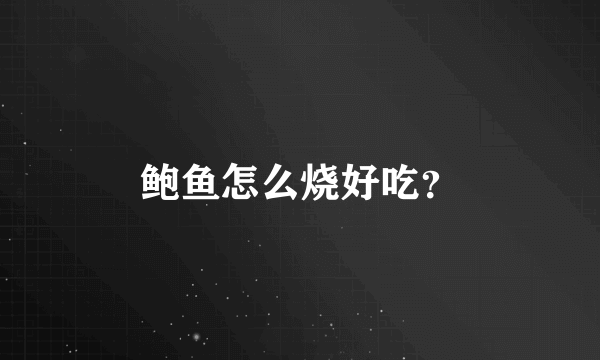 鲍鱼怎么烧好吃？