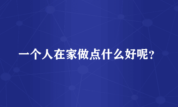 一个人在家做点什么好呢？