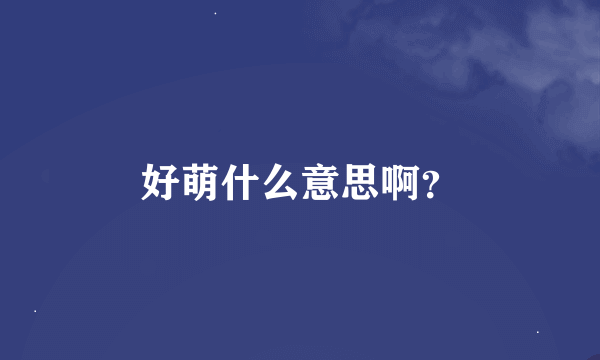 好萌什么意思啊？