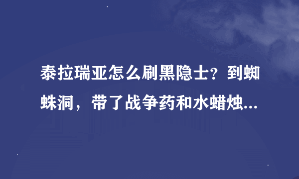 泰拉瑞亚怎么刷黑隐士？到蜘蛛洞，带了战争药和水蜡烛，但还是半天没一个