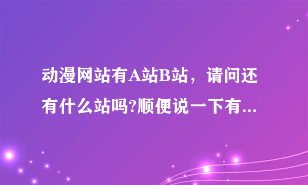 动漫网站有A站B站，请问还有什么站吗?顺便说一下有A.B手机播放器吗?