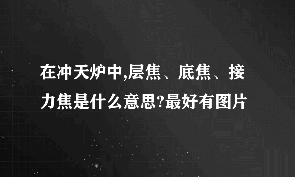 在冲天炉中,层焦、底焦、接力焦是什么意思?最好有图片