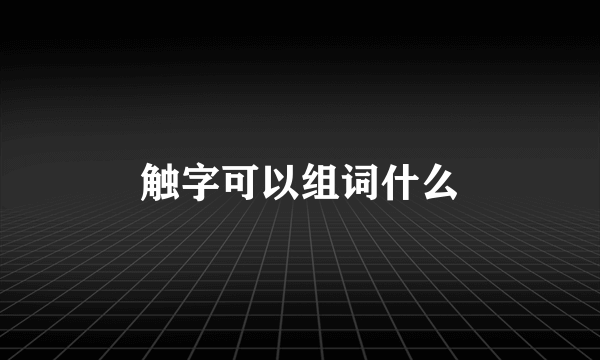 触字可以组词什么