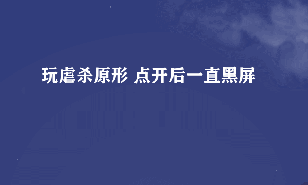 玩虐杀原形 点开后一直黑屏