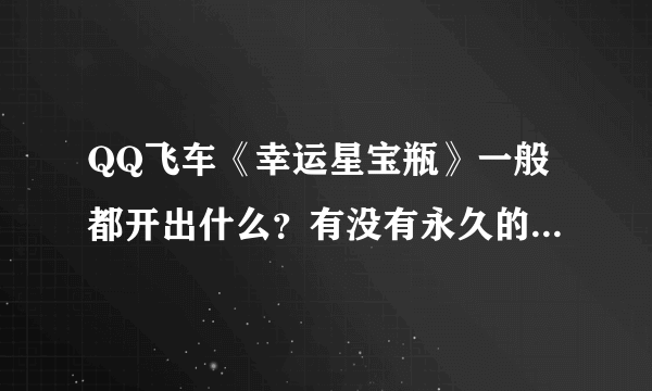 QQ飞车《幸运星宝瓶》一般都开出什么？有没有永久的好东西？