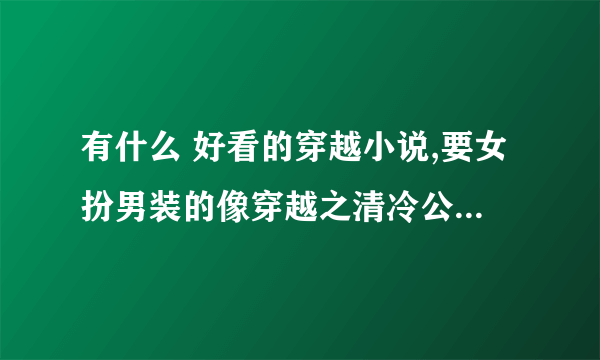 有什么 好看的穿越小说,要女扮男装的像穿越之清冷公子之类的